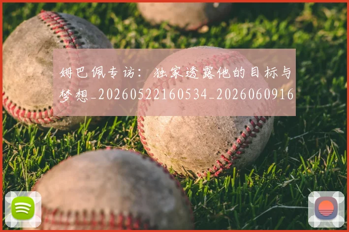 姆巴佩专访：独家透露他的目标与梦想_20260522160534_20260609161939