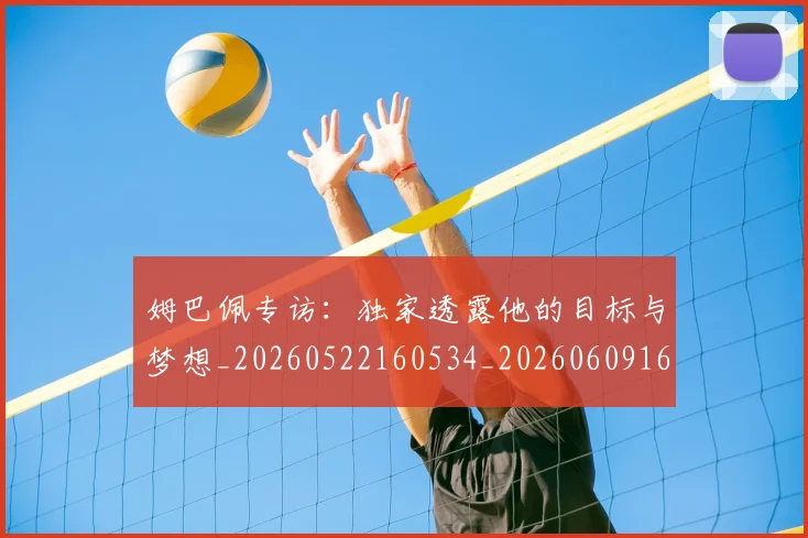 姆巴佩专访：独家透露他的目标与梦想_20260522160534_20260609161939